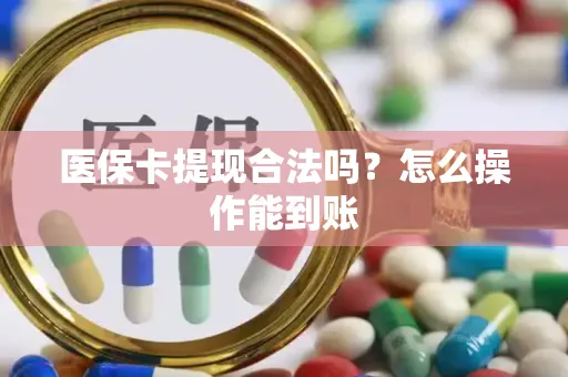 医保卡提现合法吗？怎么操作能到账